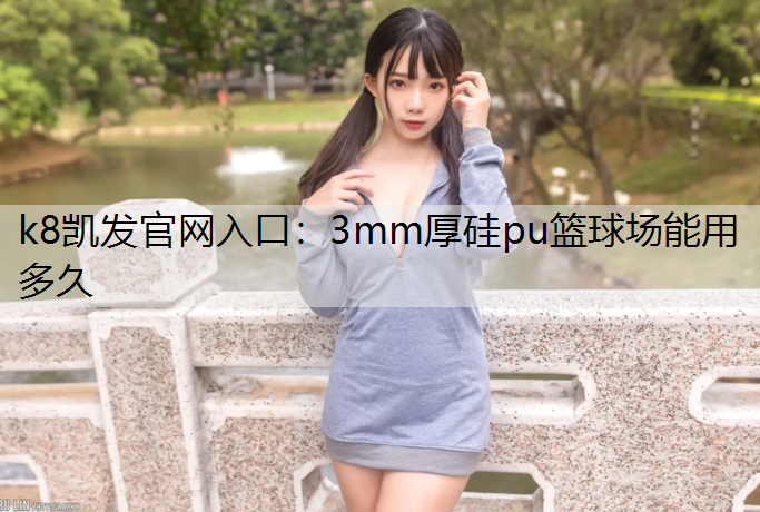 k8凯发官网入口：3mm厚硅pu篮球场能用多久